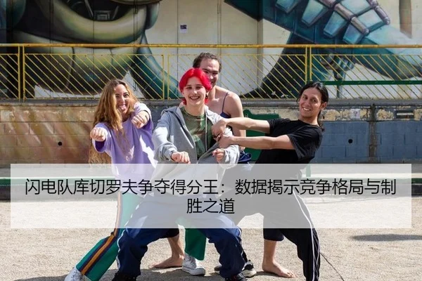 闪电队库切罗夫争夺得分王：数据揭示竞争格局与制胜之道