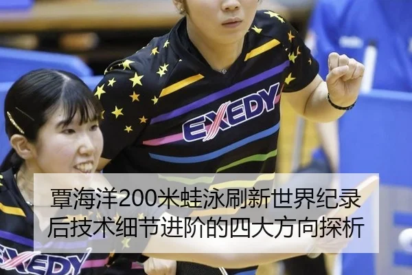 覃海洋200米蛙泳刷新世界纪录后技术细节进阶的四大方向探析