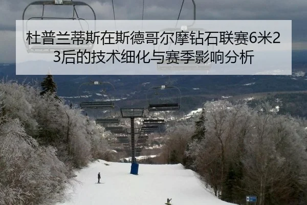 杜普兰蒂斯在斯德哥尔摩钻石联赛6米23后的技术细化与赛季影响分析