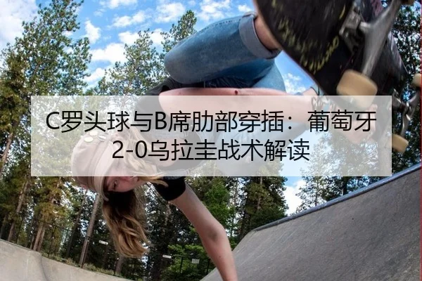 C罗头球与B席肋部穿插：葡萄牙2-0乌拉圭战术解读
