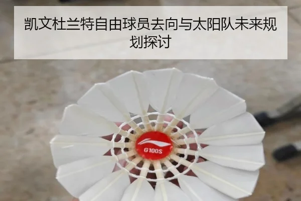 凯文杜兰特自由球员去向与太阳队未来规划探讨
